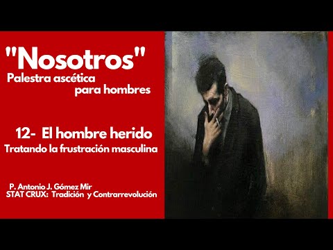 12- EL HOMBRE HERIDO. TRATANDO LA FRUSTRACIÓN MASCULINA. «NOSOTROS» Palestra ascética para hombres