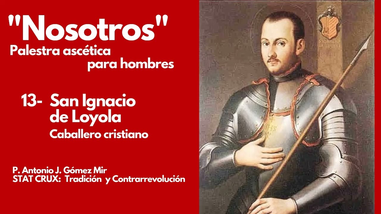 13- SAN IGNACIO DE LOYOLA, CABALLERO CRISTIANO. «NOSOTROS» Palestra ascética para hombres STAT CRUX